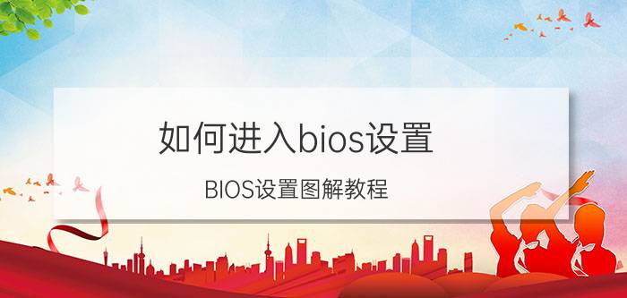 如何进入bios设置 BIOS设置图解教程